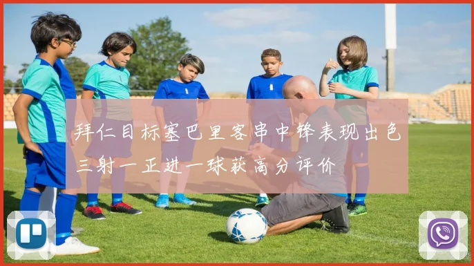 拜仁目标塞巴里客串中锋表现出色三射一正进一球获高分评价