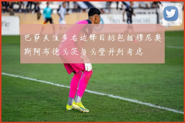巴萨关注多名边锋目标包括穆尼奥斯阿布德戈茨与戈登并列考虑