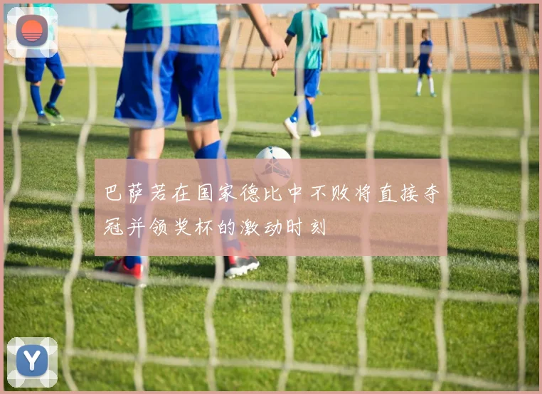 巴萨若在国家德比中不败将直接夺冠并领奖杯的激动时刻