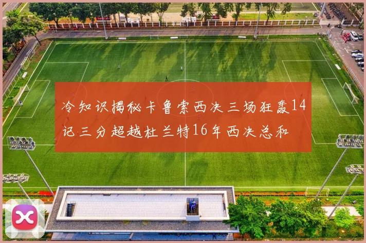 冷知识揭秘卡鲁索西决三场狂轰14记三分超越杜兰特16年西决总和