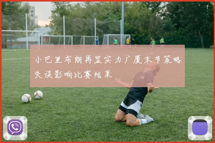 小巴里布朗再显实力广厦末节策略失误影响比赛结果