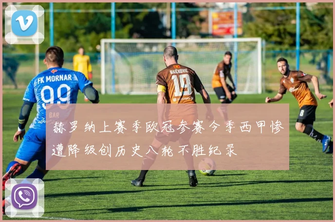 赫罗纳上赛季欧冠参赛今季西甲惨遭降级创历史八轮不胜纪录