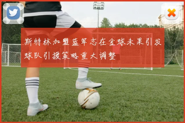 斯特林加盟蓝军志在金球未果引发球队引援策略重大调整